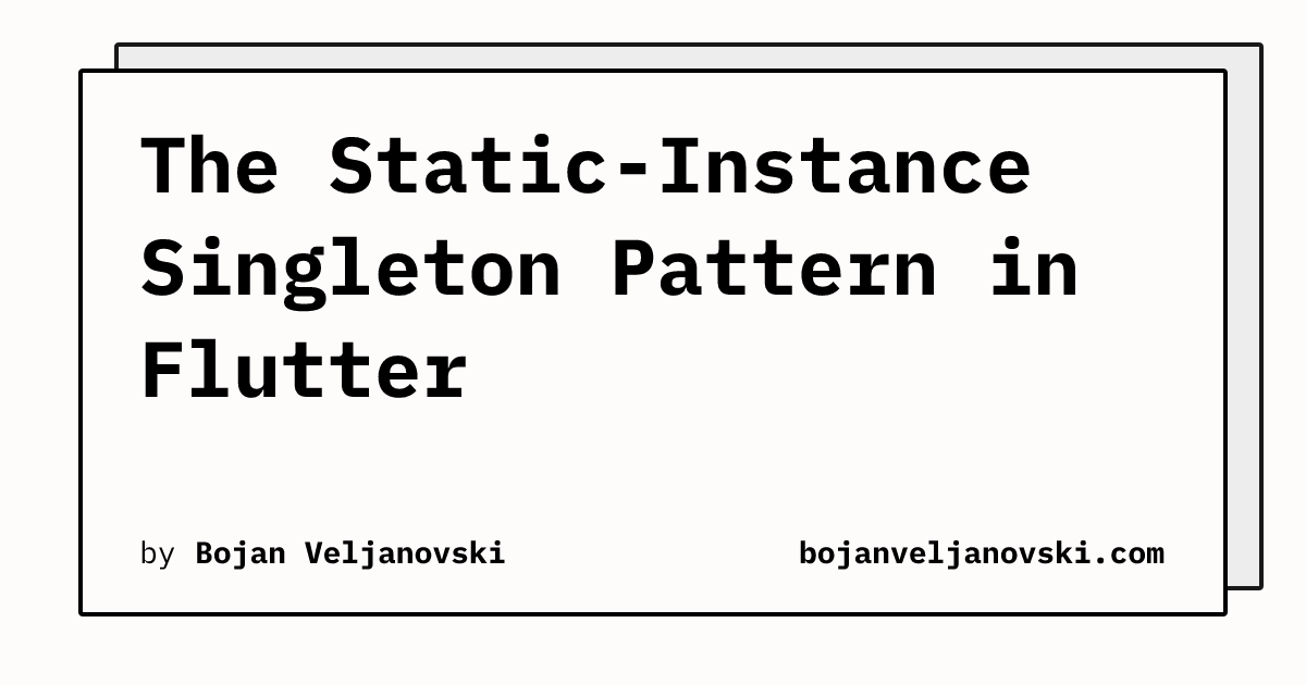 The Static-Instance Singleton Pattern in Flutter | bojanveljanovski.com